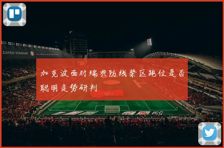 加克波面对瑞典防线禁区跑位是否聪明走势研判
