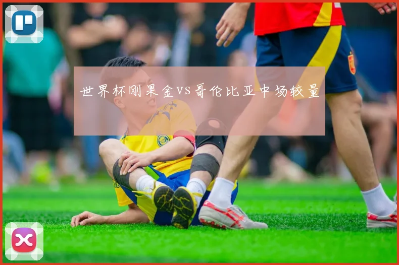 世界杯刚果金vs哥伦比亚中场较量