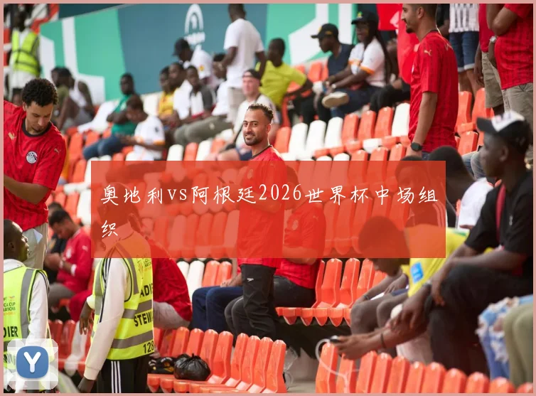 奥地利vs阿根廷2026世界杯中场组织
