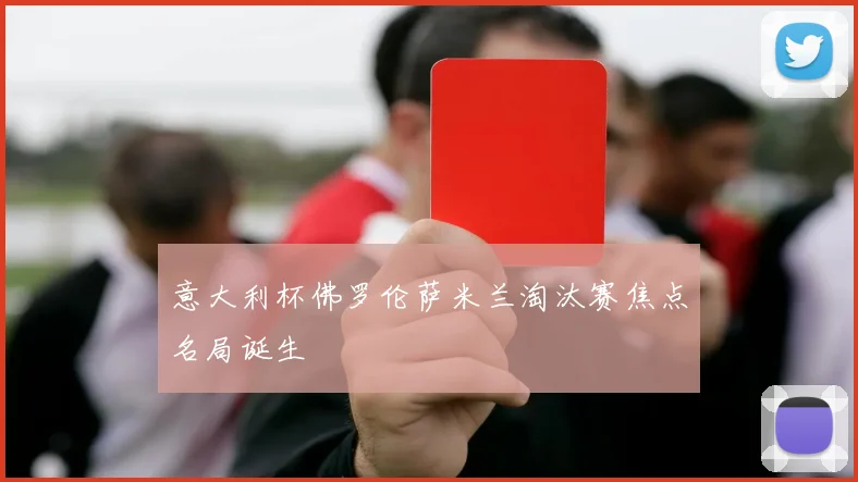 意大利杯佛罗伦萨米兰淘汰赛焦点名局诞生
