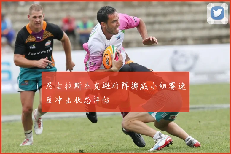 尼古拉斯杰克逊对阵挪威小组赛速度冲击状态评估