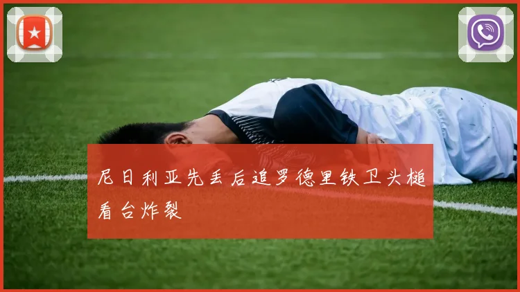 尼日利亚先丢后追罗德里铁卫头槌看台炸裂