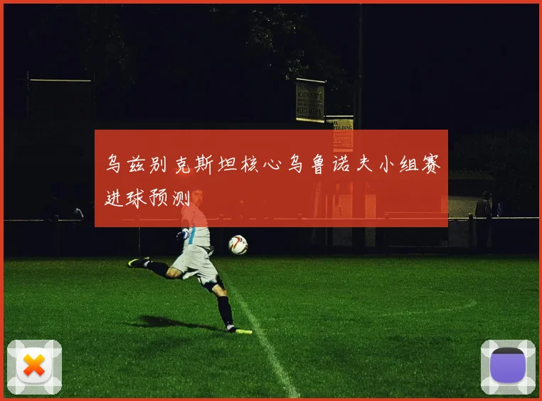 乌兹别克斯坦核心乌鲁诺夫小组赛进球预测