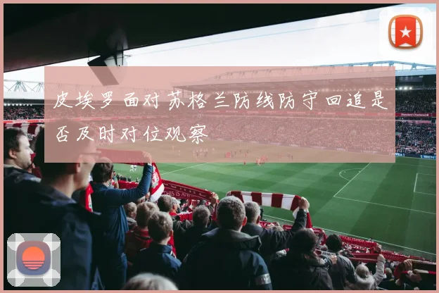 皮埃罗面对苏格兰防线防守回追是否及时对位观察