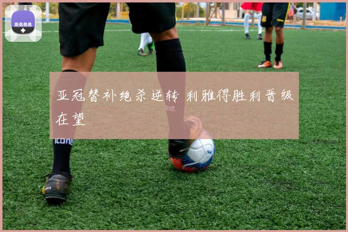 亚冠替补绝杀逆转 利雅得胜利晋级在望