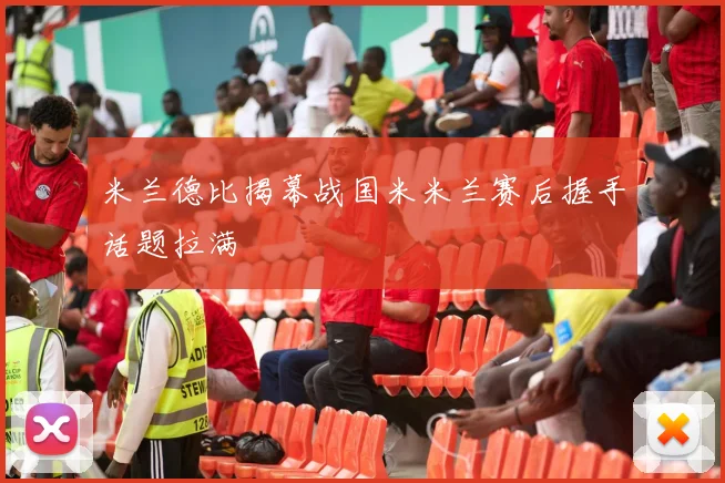 米兰德比揭幕战国米米兰赛后握手话题拉满