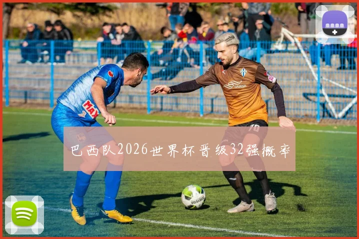 巴西队2026世界杯晋级32强概率