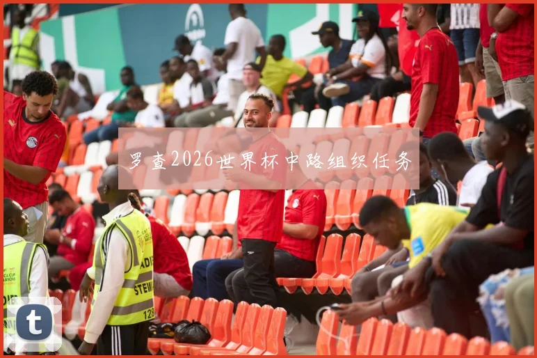 罗查2026世界杯中路组织任务