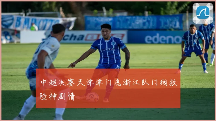 中超决赛天津津门虎浙江队门线救险神剧情