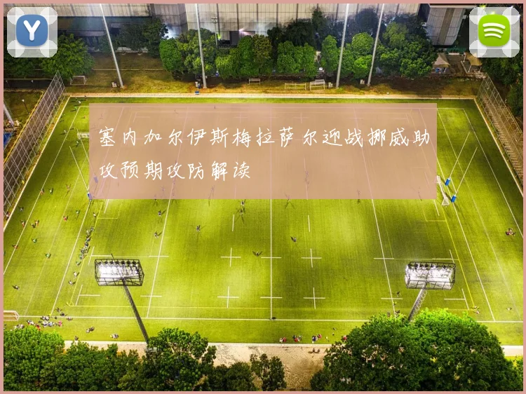 塞内加尔伊斯梅拉萨尔迎战挪威助攻预期攻防解读