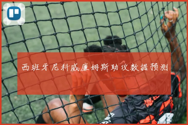 西班牙尼科威廉姆斯助攻数据预测