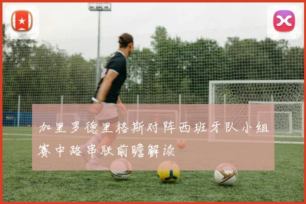 加里罗德里格斯对阵西班牙队小组赛中路串联前瞻解读