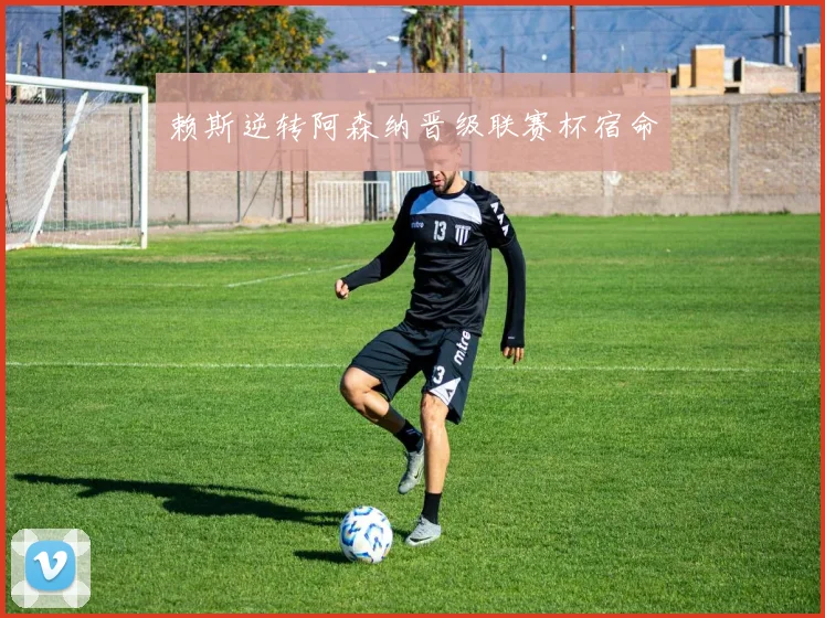 赖斯逆转阿森纳晋级联赛杯宿命