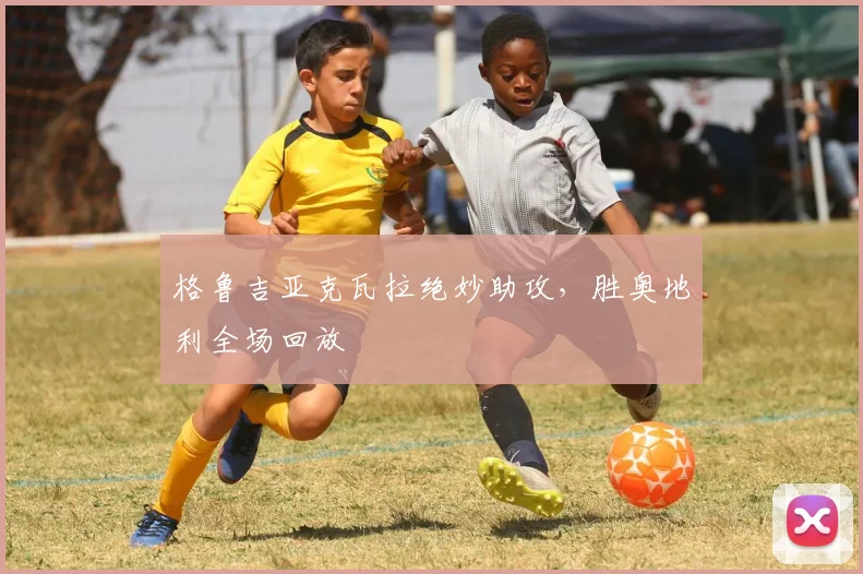 格鲁吉亚克瓦拉绝妙助攻，胜奥地利全场回放