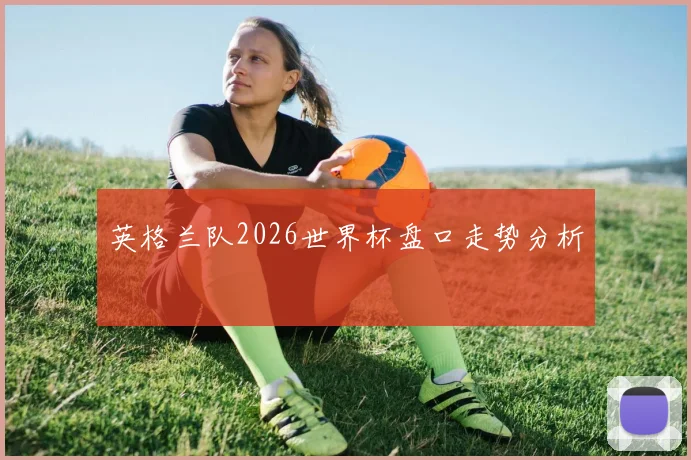英格兰队2026世界杯盘口走势分析
