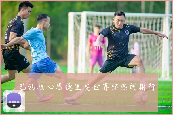 巴西核心恩德里克世界杯热词排行
