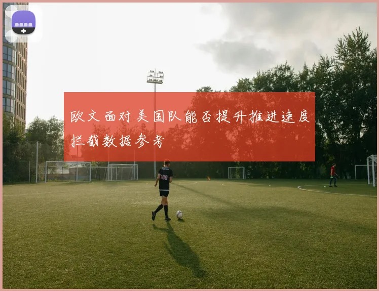 欧文面对美国队能否提升推进速度拦截数据参考