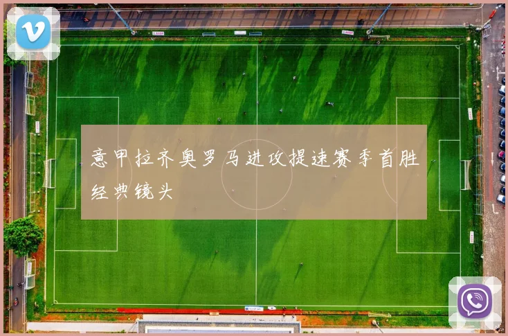 意甲拉齐奥罗马进攻提速赛季首胜经典镜头