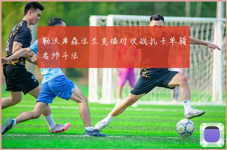 勒沃库森法兰克福对攻战扎卡单骑名帅斗法