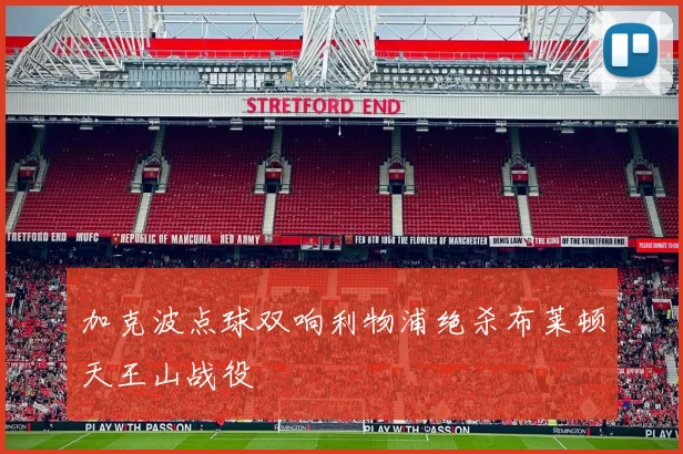 加克波点球双响利物浦绝杀布莱顿天王山战役