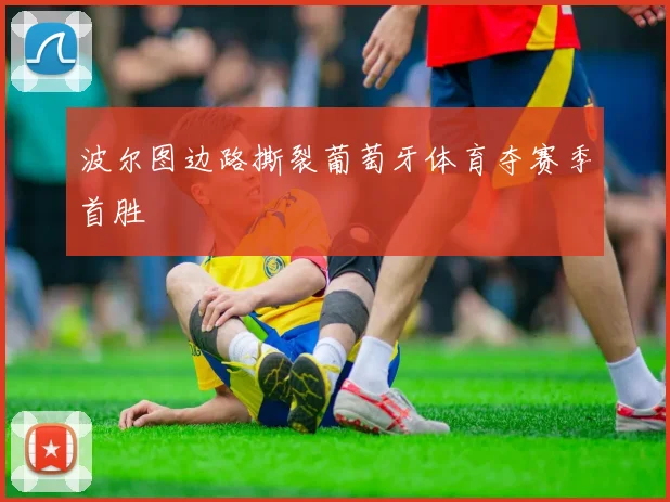 波尔图边路撕裂葡萄牙体育夺赛季首胜