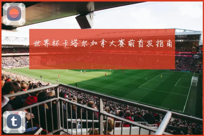 世界杯卡塔尔加拿大赛前首发指南