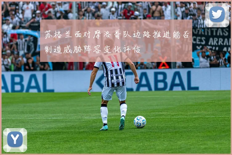 苏格兰面对摩洛哥队边路推进能否制造威胁阵容变化评估