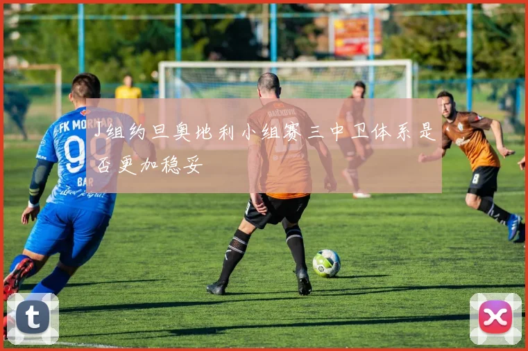 J组约旦奥地利小组赛三中卫体系是否更加稳妥