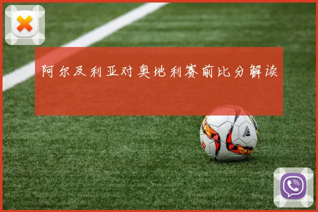 阿尔及利亚对奥地利赛前比分解读
