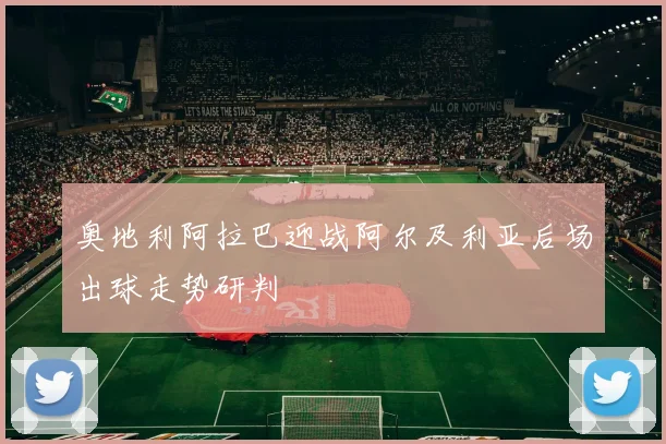奥地利阿拉巴迎战阿尔及利亚后场出球走势研判