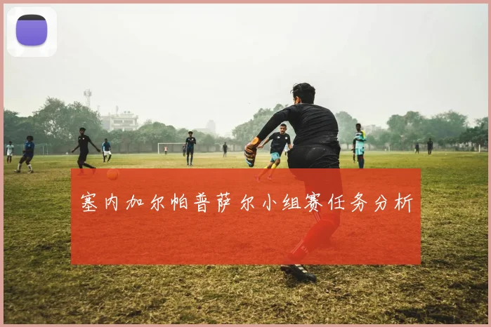 塞内加尔帕普萨尔小组赛任务分析