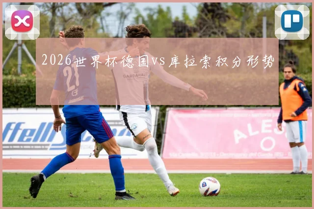 2026世界杯德国vs库拉索积分形势