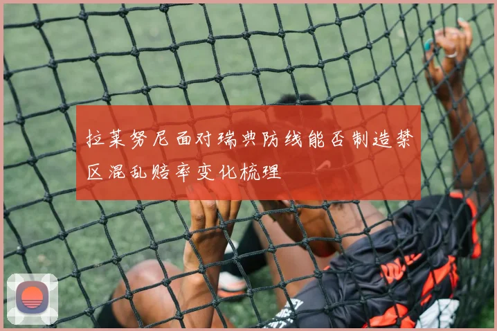 拉莱努尼面对瑞典防线能否制造禁区混乱赔率变化梳理