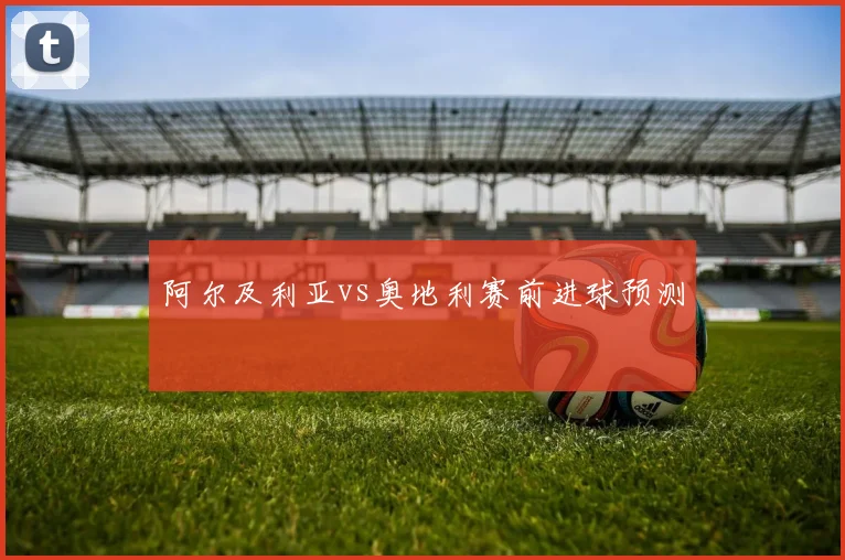 阿尔及利亚vs奥地利赛前进球预测