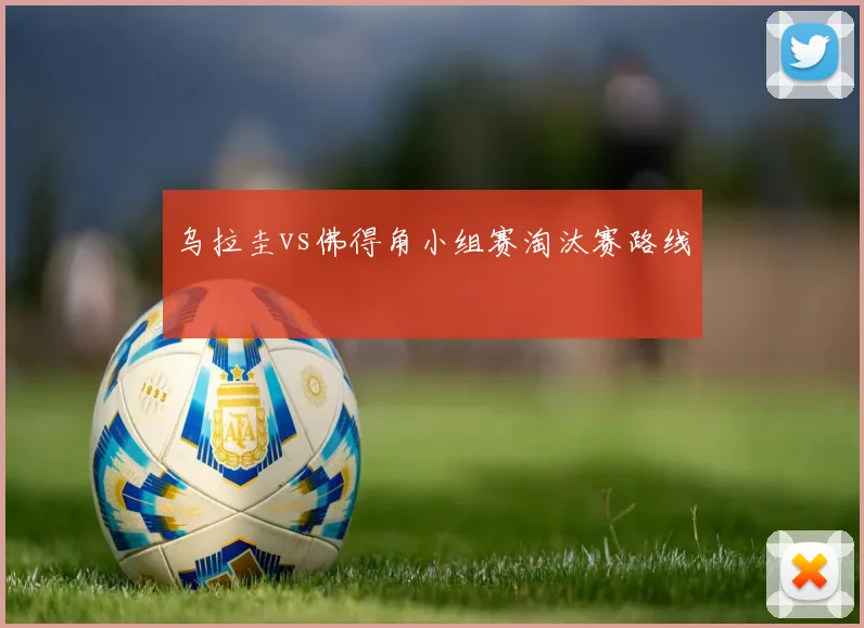 乌拉圭vs佛得角小组赛淘汰赛路线