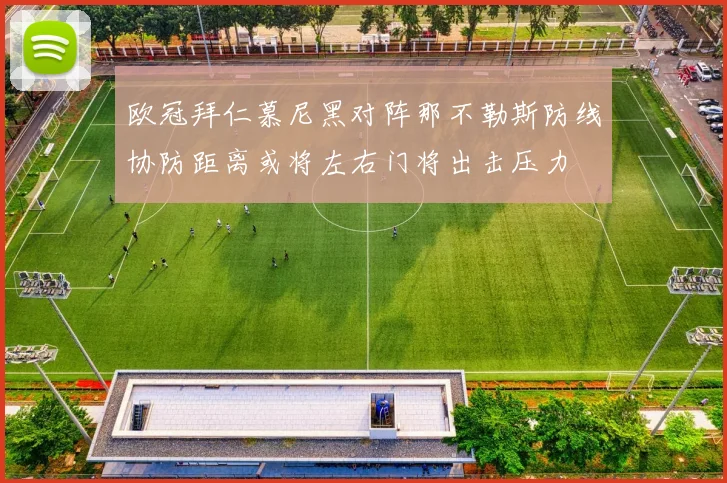 欧冠拜仁慕尼黑对阵那不勒斯防线协防距离或将左右门将出击压力