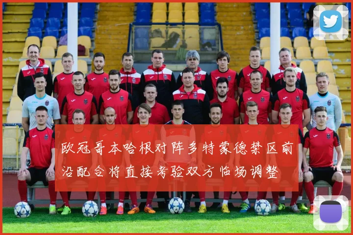 欧冠哥本哈根对阵多特蒙德禁区前沿配合将直接考验双方临场调整