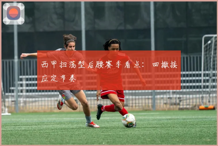 西甲扫荡型后腰赛季看点：回撤接应定节奏