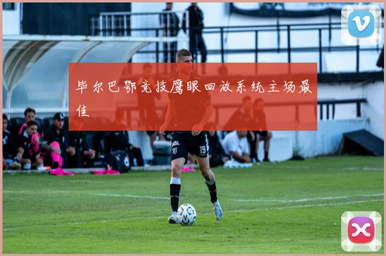 毕尔巴鄂竞技鹰眼回放系统主场最佳