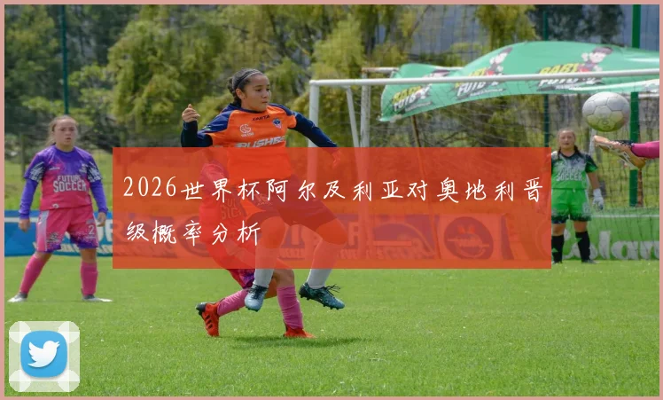 2026世界杯阿尔及利亚对奥地利晋级概率分析