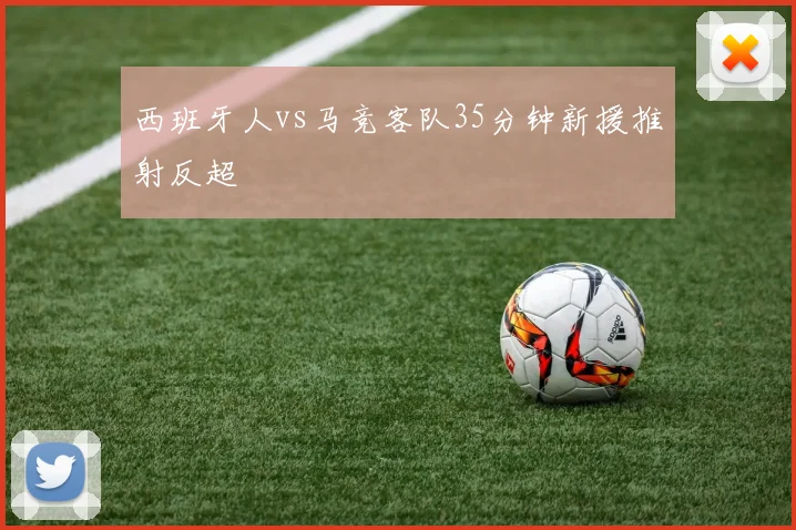 西班牙人vs马竞客队35分钟新援推射反超