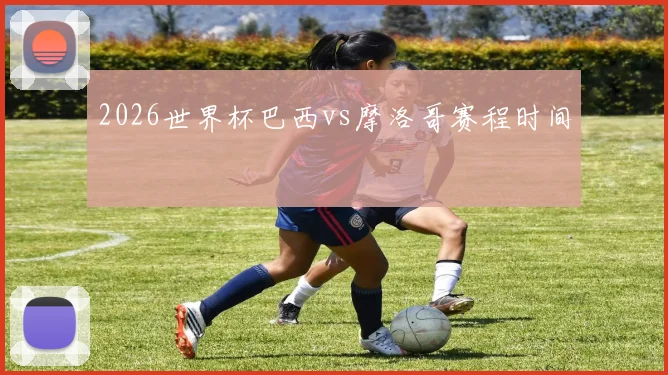 2026世界杯巴西vs摩洛哥赛程时间