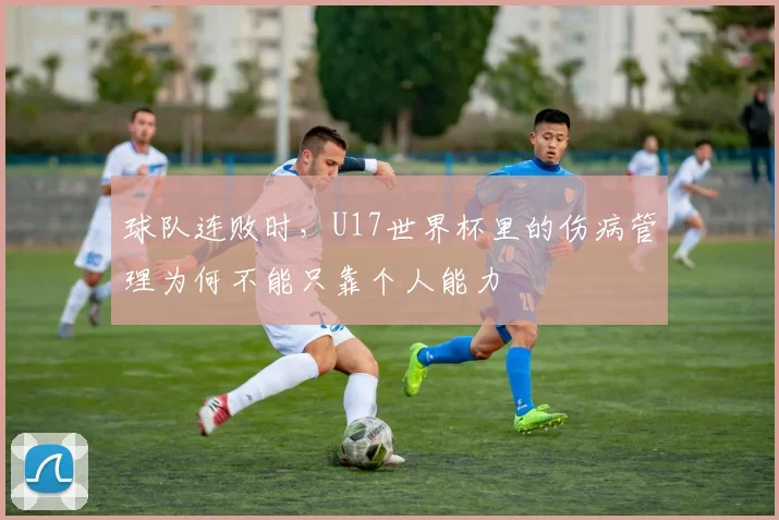 球队连败时，U17世界杯里的伤病管理为何不能只靠个人能力