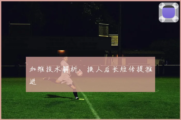 加维技术解析，换人后长短传提推进