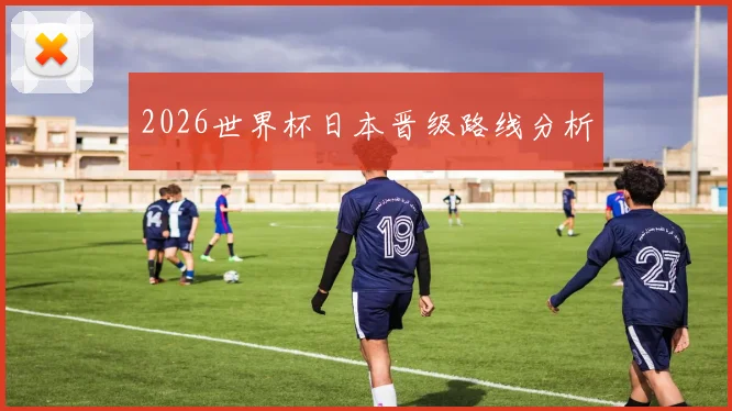 2026世界杯日本晋级路线分析